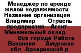 Менеджер по аренде жилой недвижимости › Название организации ­ Владимир-33 › Отрасль предприятия ­ Агент › Минимальный оклад ­ 50 000 - Все города Работа » Вакансии   . Амурская обл.,Архаринский р-н